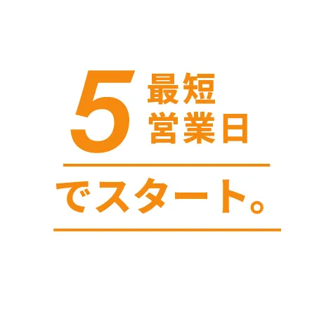 最短5営業日でスタート